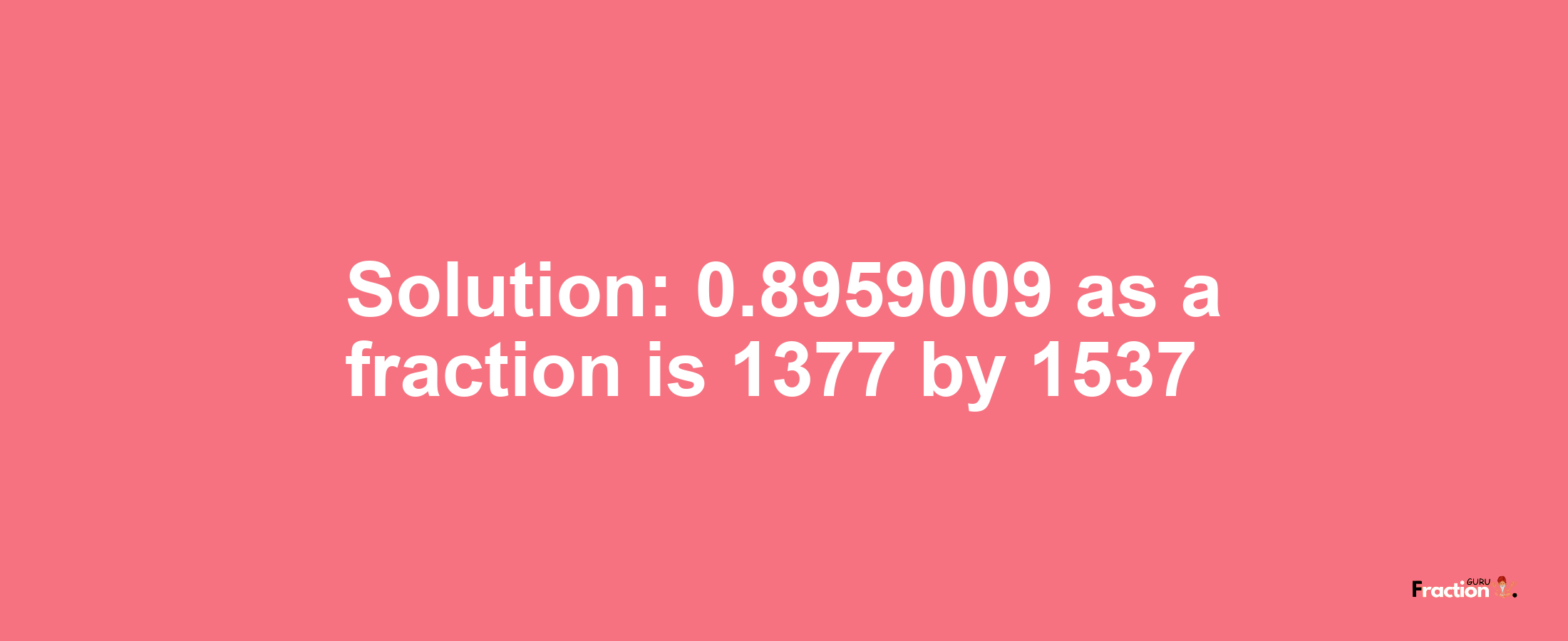 Solution:0.8959009 as a fraction is 1377/1537